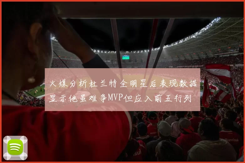 火媒分析杜兰特全明星后表现数据显示他虽难争MVP但应入前五行列