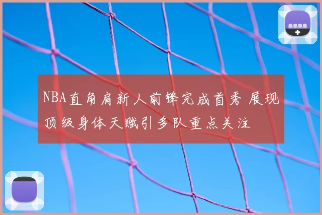 NBA直角肩新人前锋完成首秀 展现顶级身体天赋引多队重点关注