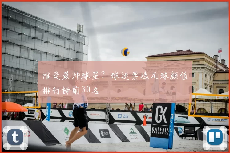 谁是最帅球星？球迷票选足球颜值排行榜前30名