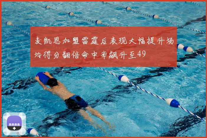 麦凯恩加盟雷霆后表现大幅提升场均得分翻倍命中率飙升至49