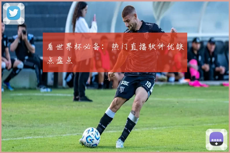 看世界杯必备:热门直播软件优缺点盘点