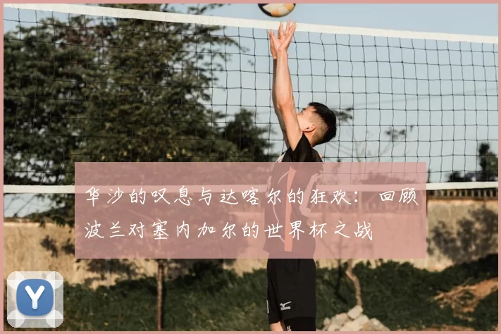 华沙的叹息与达喀尔的狂欢:回顾波兰对塞内加尔的世界杯之战