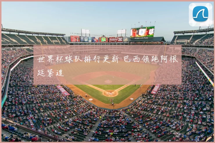 世界杯球队排行更新 巴西领跑阿根廷紧追