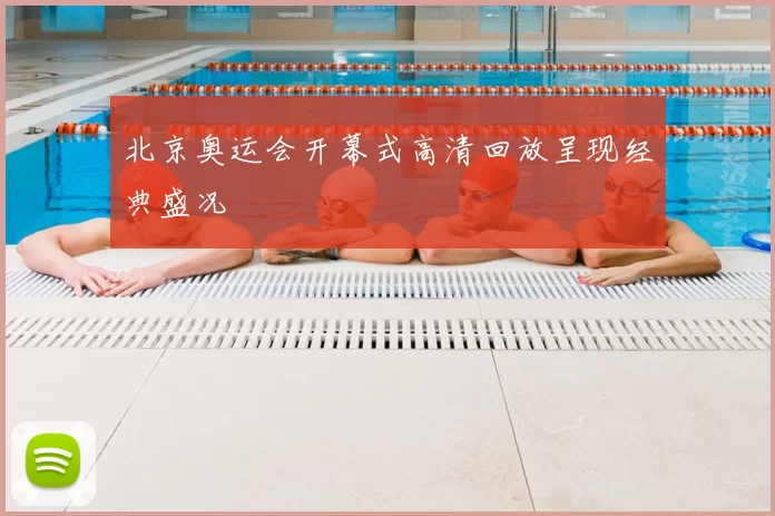 北京奥运会开幕式高清回放呈现经典盛况