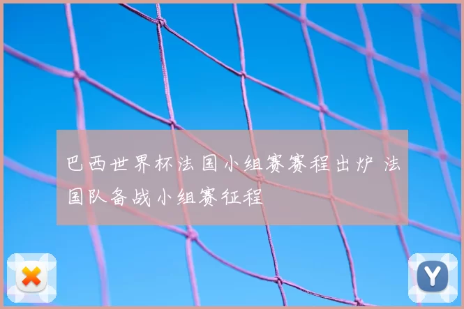 巴西世界杯法国小组赛赛程出炉 法国队备战小组赛征程
