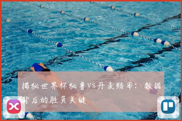 揭秘世界杯秘鲁vs丹麦赔率：数据背后的胜负关键