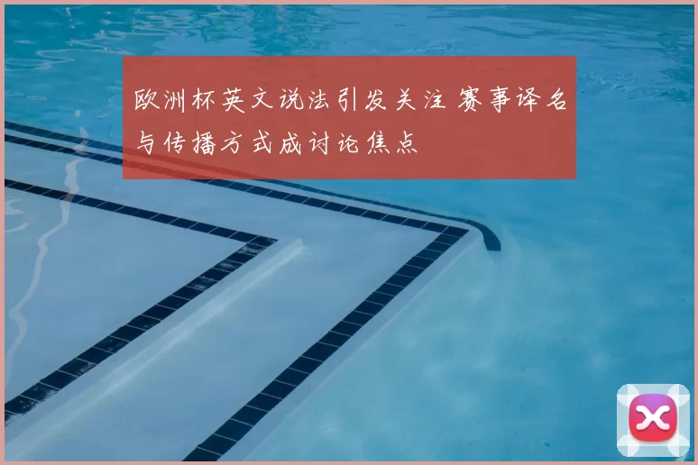 欧洲杯英文说法引发关注 赛事译名与传播方式成讨论焦点