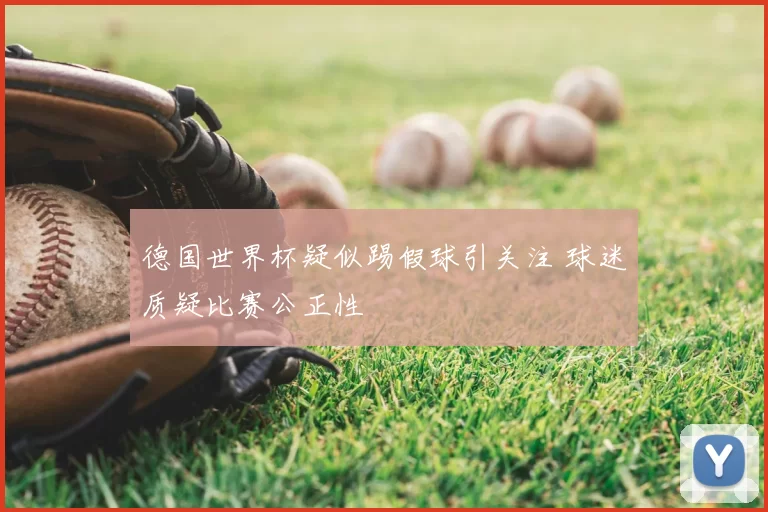 德国世界杯疑似踢假球引关注 球迷质疑比赛公正性