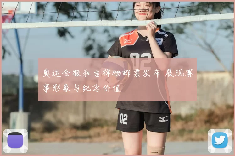 奥运会徽和吉祥物邮票发布 展现赛事形象与纪念价值