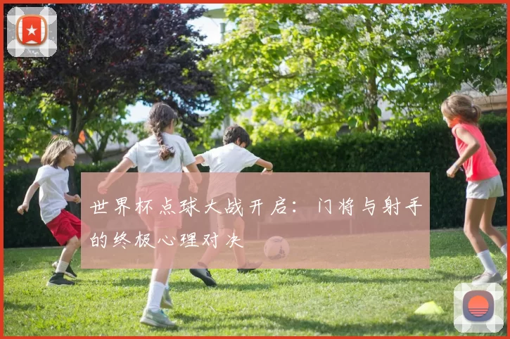 世界杯点球大战开启:门将与射手的终极心理对决