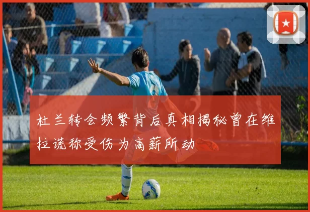 杜兰转会频繁背后真相揭秘曾在维拉谎称受伤为高薪所动