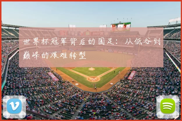 世界杯冠军背后的国足:从低谷到巅峰的艰难转型