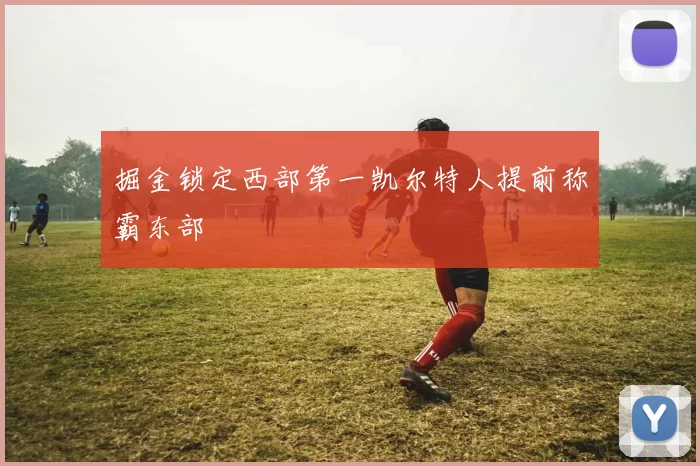 掘金锁定西部第一凯尔特人提前称霸东部