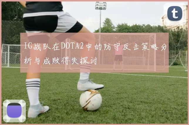 IG战队在DOTA2中的防守反击策略分析与成败得失探讨