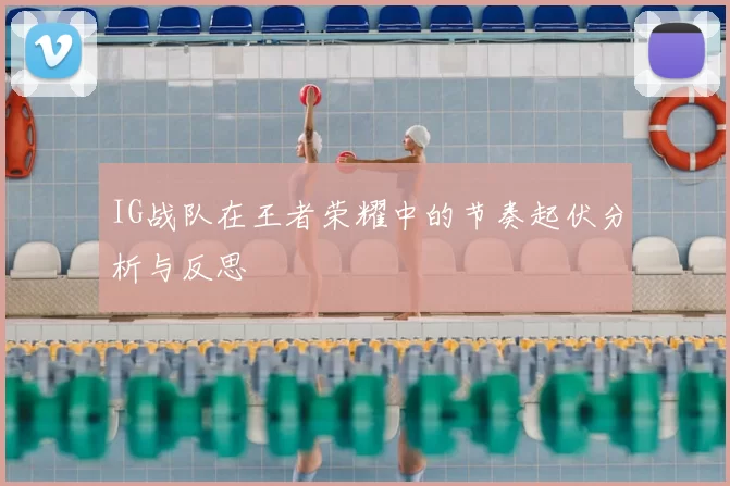 IG战队在王者荣耀中的节奏起伏分析与反思