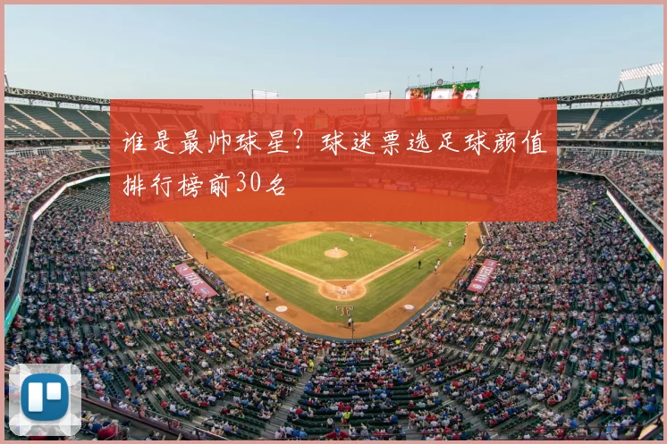 谁是最帅球星？球迷票选足球颜值排行榜前30名