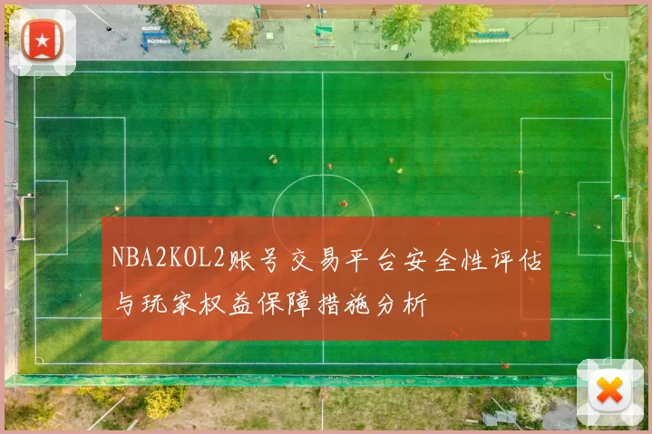NBA2KOL2账号交易平台安全性评估与玩家权益保障措施分析