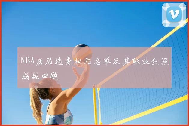 NBA历届选秀状元名单及其职业生涯成就回顾