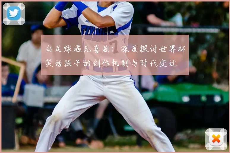 当足球遇见喜剧：深度探讨世界杯笑话段子的创作机制与时代变迁