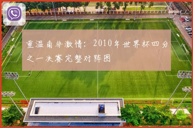 重温南非激情:2010年世界杯四分之一决赛完整对阵图