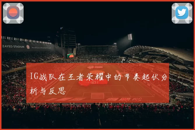 IG战队在王者荣耀中的节奏起伏分析与反思