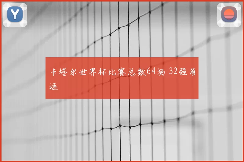 卡塔尔世界杯比赛总数64场 32强角逐