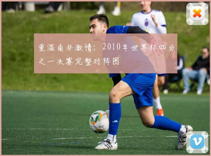 重温南非激情:2010年世界杯四分之一决赛完整对阵图