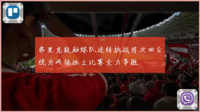 弗里克鼓励球队逆转挑战将次回合视为两场独立比赛全力争胜