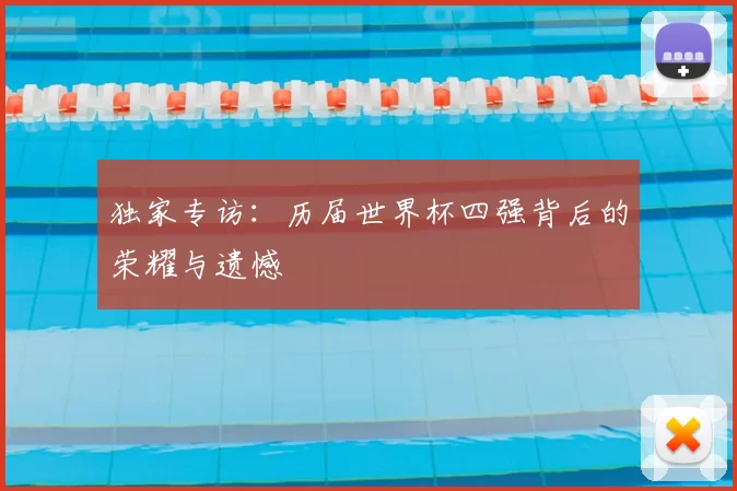 独家专访：历届世界杯四强背后的荣耀与遗憾