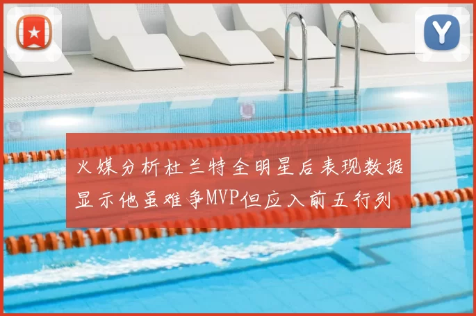 火媒分析杜兰特全明星后表现数据显示他虽难争MVP但应入前五行列