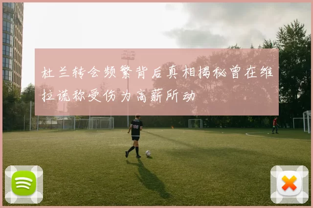 杜兰转会频繁背后真相揭秘曾在维拉谎称受伤为高薪所动