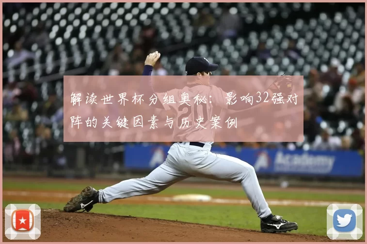 解读世界杯分组奥秘：影响32强对阵的关键因素与历史案例