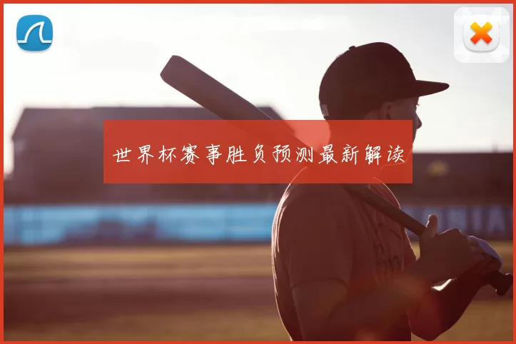 世界杯赛事胜负预测最新解读