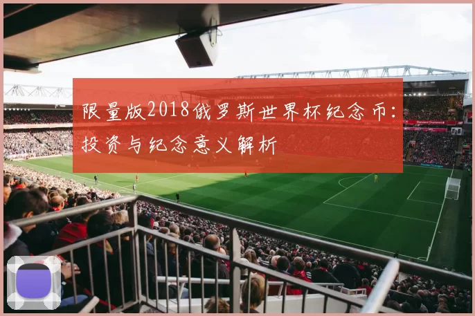 限量版2018俄罗斯世界杯纪念币:投资与纪念意义解析