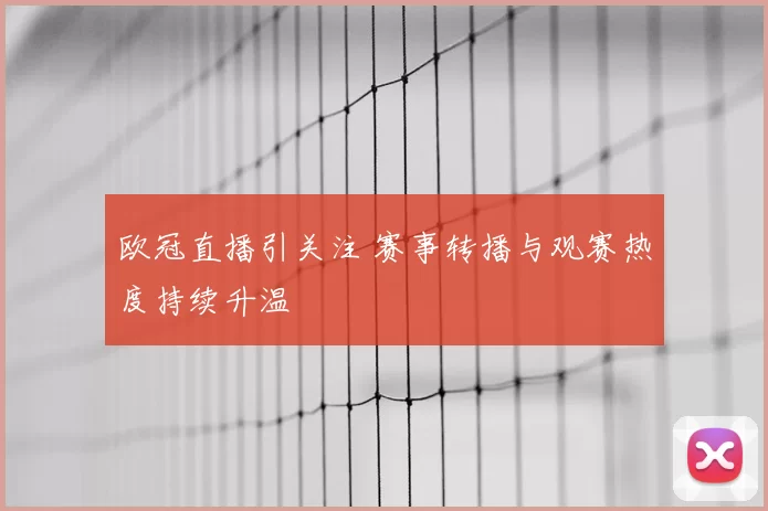 欧冠直播引关注 赛事转播与观赛热度持续升温