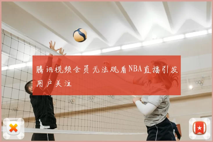 腾讯视频会员无法观看NBA直播引发用户关注