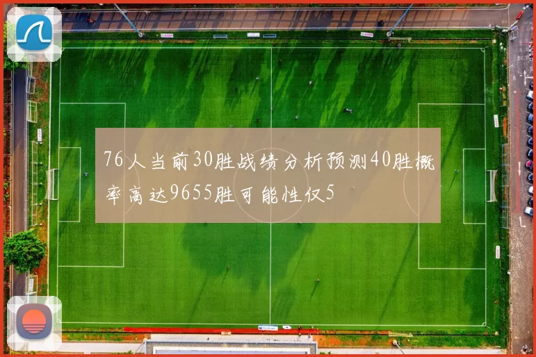 76人当前30胜战绩分析预测40胜概率高达9655胜可能性仅5