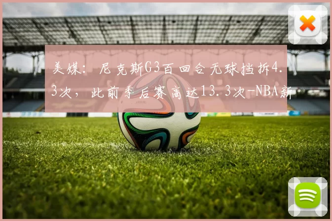 美媒：尼克斯G3百回合无球挡拆4.3次，此前季后赛高达13.3次-NBA新闻