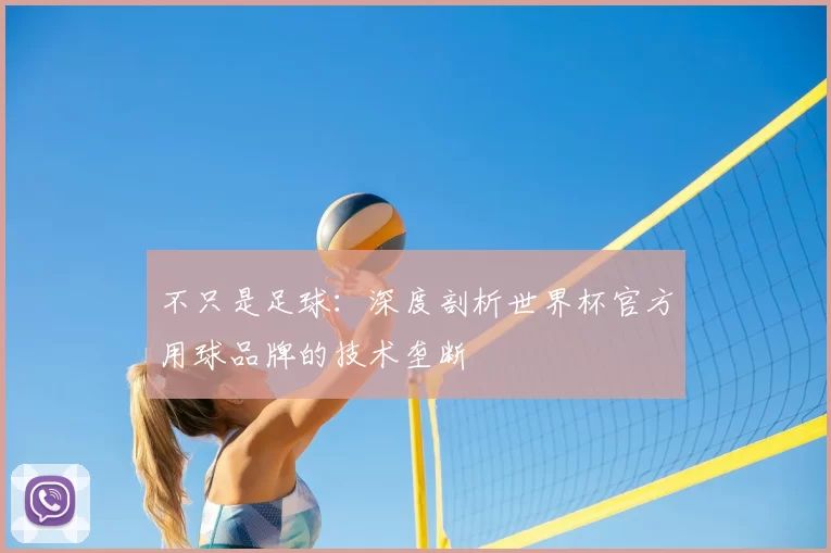 不只是足球:深度剖析世界杯官方用球品牌的技术垄断