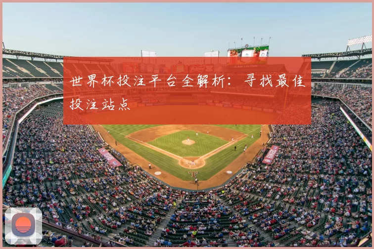 世界杯投注平台全解析:寻找最佳投注站点