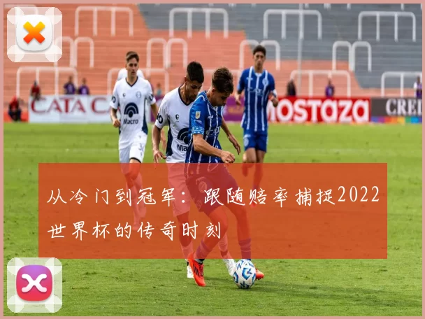 从冷门到冠军:跟随赔率捕捉2022世界杯的传奇时刻