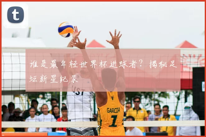 谁是最年轻世界杯进球者?揭秘足坛新星纪录