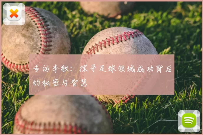 专访李敏:探寻足球领域成功背后的秘密与智慧
