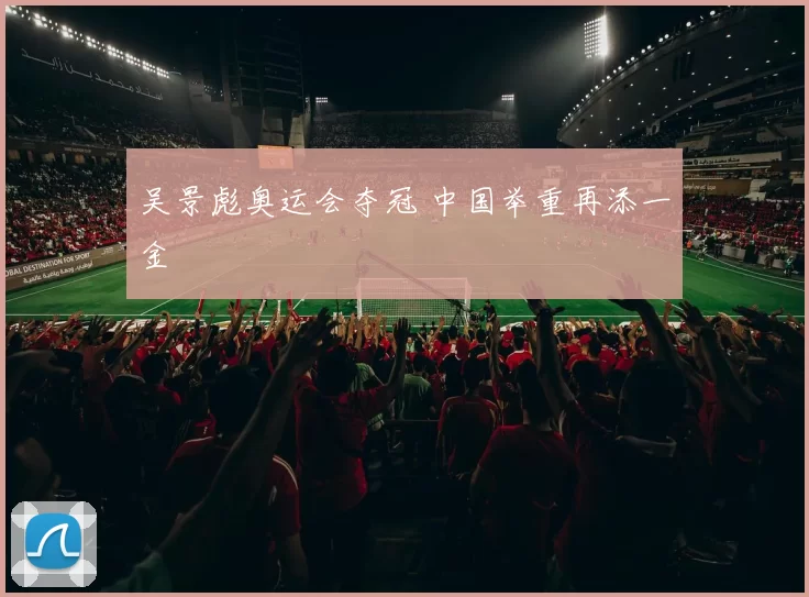 吴景彪奥运会夺冠 中国举重再添一金