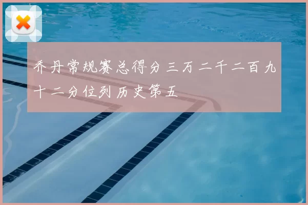 乔丹常规赛总得分三万二千二百九十二分位列历史第五