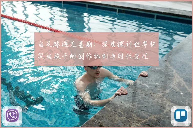 当足球遇见喜剧：深度探讨世界杯笑话段子的创作机制与时代变迁