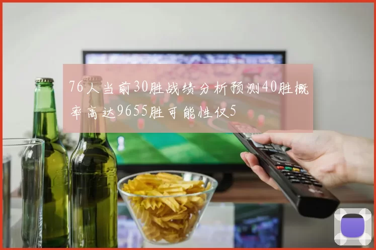76人当前30胜战绩分析预测40胜概率高达9655胜可能性仅5