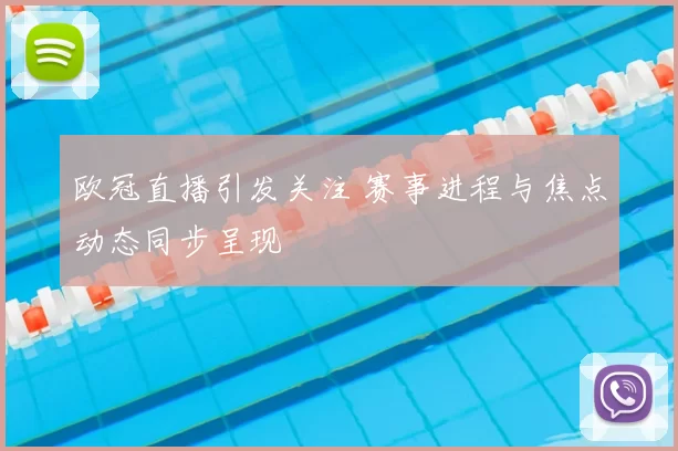 欧冠直播引发关注 赛事进程与焦点动态同步呈现
