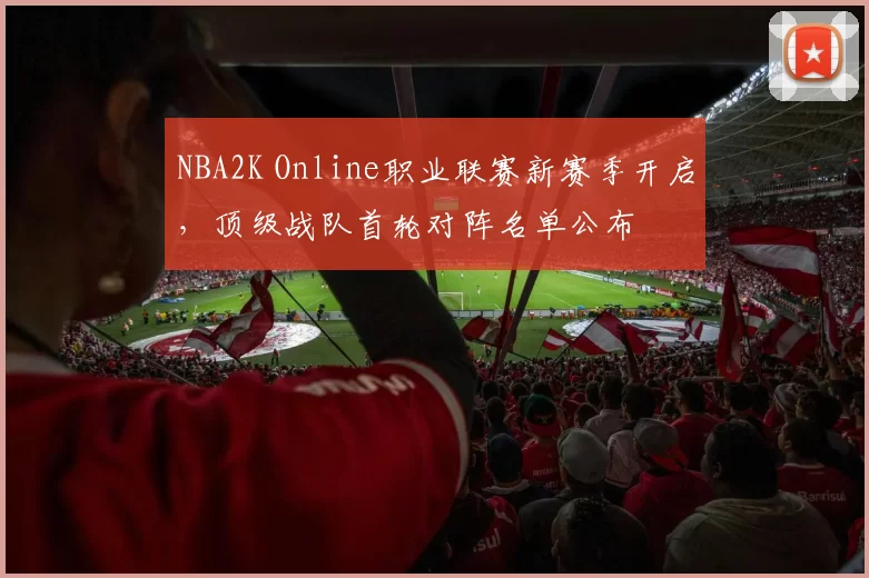 NBA2K Online职业联赛新赛季开启,顶级战队首轮对阵名单公布