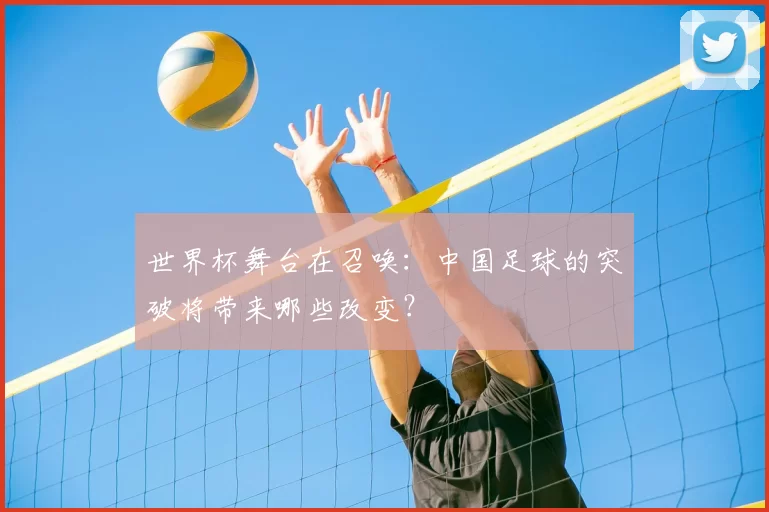 世界杯舞台在召唤:中国足球的突破将带来哪些改变?